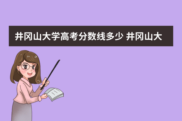 井冈山大学高考分数线多少 井冈山大学甘肃编导录取分数